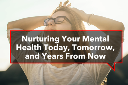 ￼Nurturing Your Mental Health Today, Tomorrow, and Years From Now  